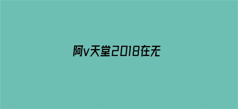 >阿v天堂2018在无码横幅海报图